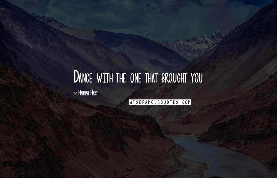 Hannah Hart Quotes: Dance with the one that brought you