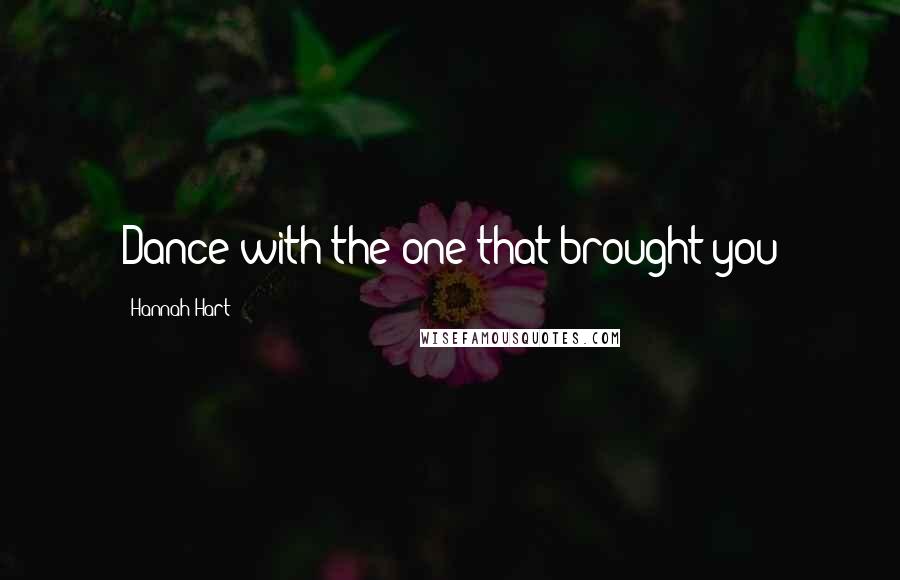 Hannah Hart Quotes: Dance with the one that brought you