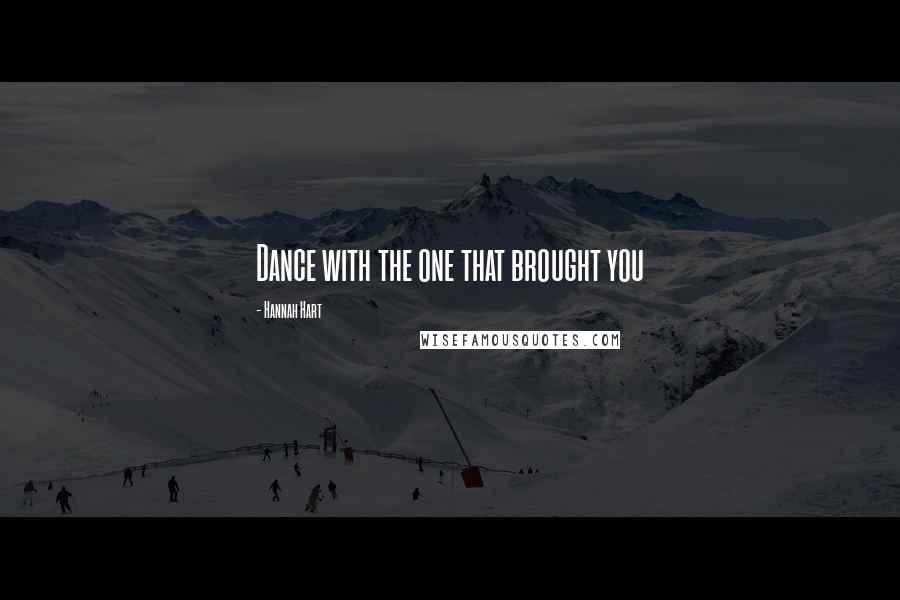 Hannah Hart Quotes: Dance with the one that brought you