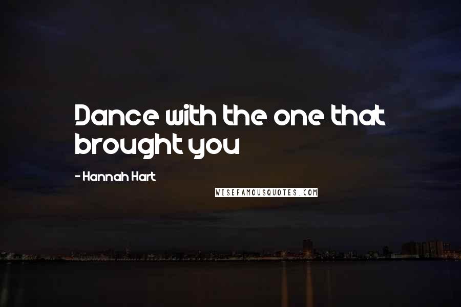 Hannah Hart Quotes: Dance with the one that brought you