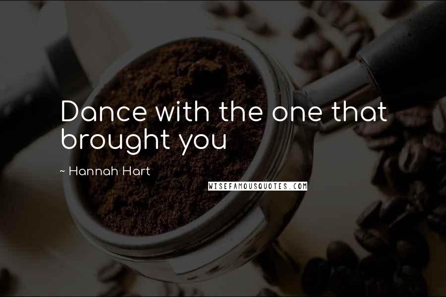 Hannah Hart Quotes: Dance with the one that brought you