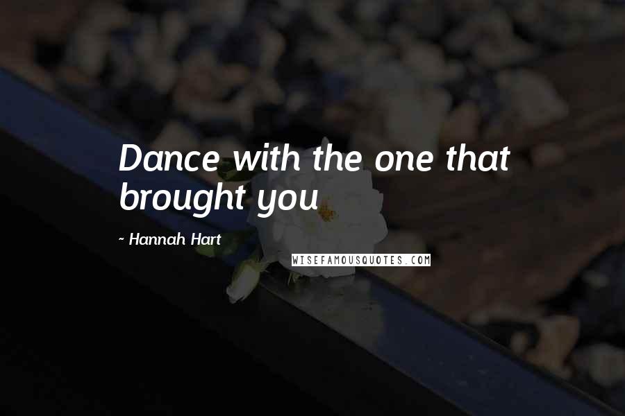 Hannah Hart Quotes: Dance with the one that brought you