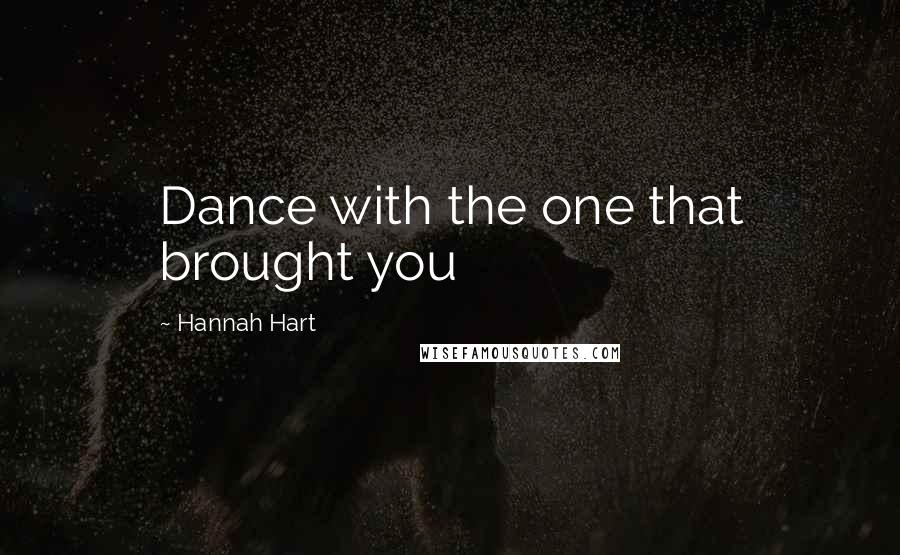 Hannah Hart Quotes: Dance with the one that brought you