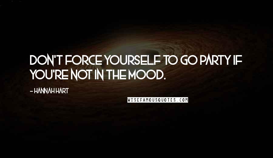 Hannah Hart Quotes: Don't force yourself to go party if you're not in the mood.