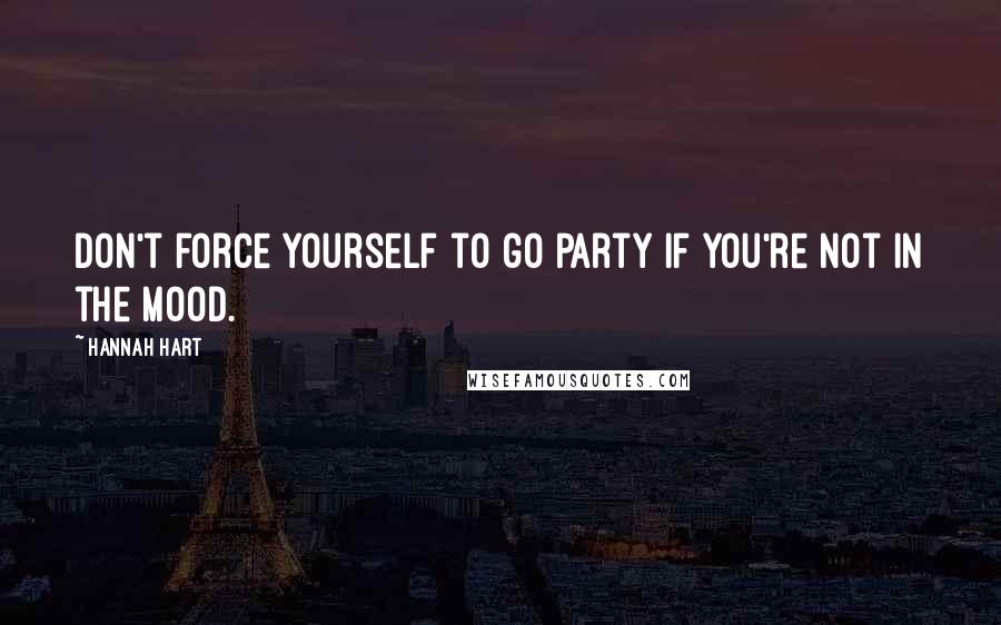 Hannah Hart Quotes: Don't force yourself to go party if you're not in the mood.