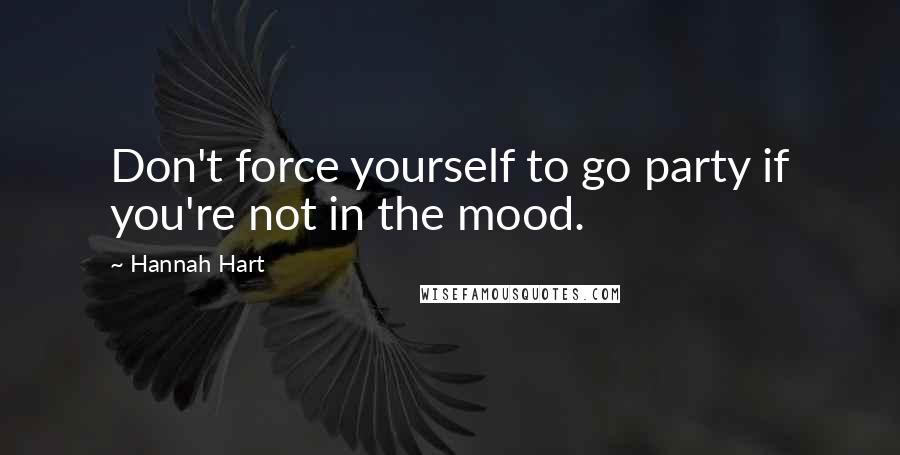 Hannah Hart Quotes: Don't force yourself to go party if you're not in the mood.