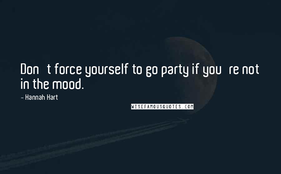 Hannah Hart Quotes: Don't force yourself to go party if you're not in the mood.