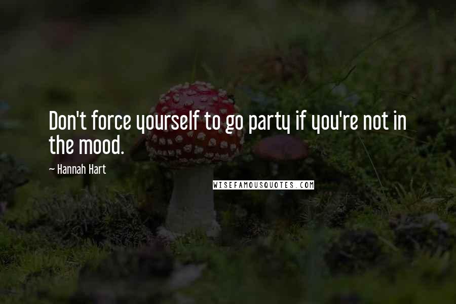 Hannah Hart Quotes: Don't force yourself to go party if you're not in the mood.