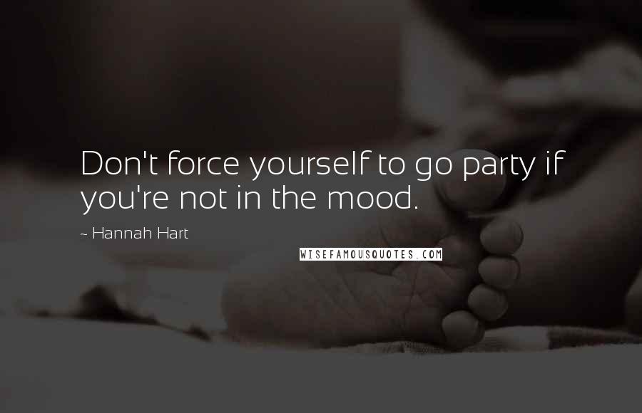 Hannah Hart Quotes: Don't force yourself to go party if you're not in the mood.