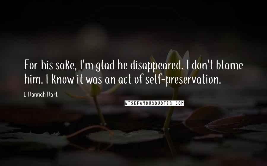 Hannah Hart Quotes: For his sake, I'm glad he disappeared. I don't blame him. I know it was an act of self-preservation.