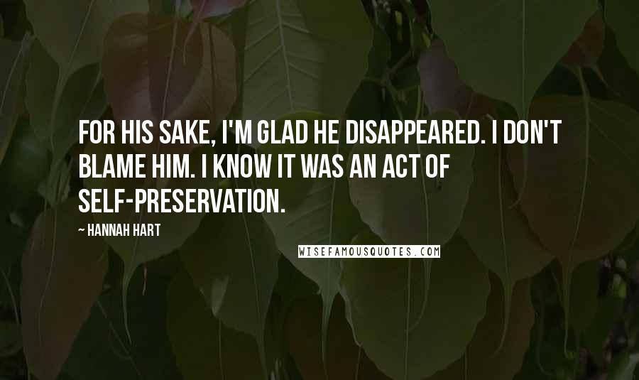 Hannah Hart Quotes: For his sake, I'm glad he disappeared. I don't blame him. I know it was an act of self-preservation.