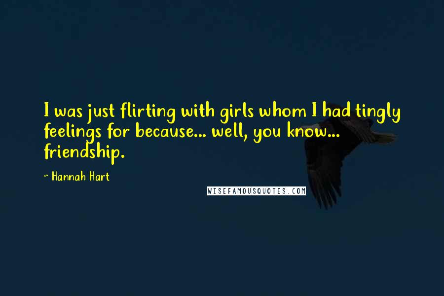 Hannah Hart Quotes: I was just flirting with girls whom I had tingly feelings for because... well, you know... friendship.