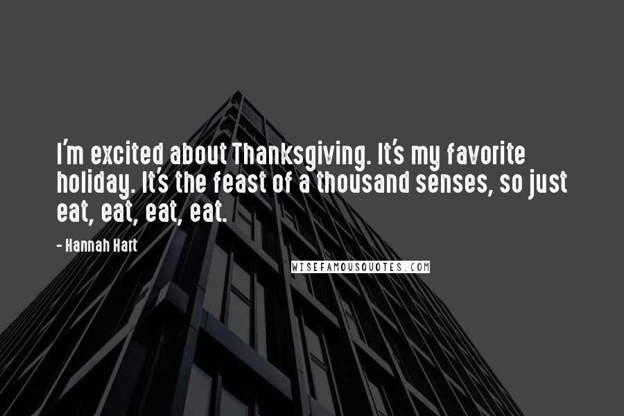 Hannah Hart Quotes: I'm excited about Thanksgiving. It's my favorite holiday. It's the feast of a thousand senses, so just eat, eat, eat, eat.