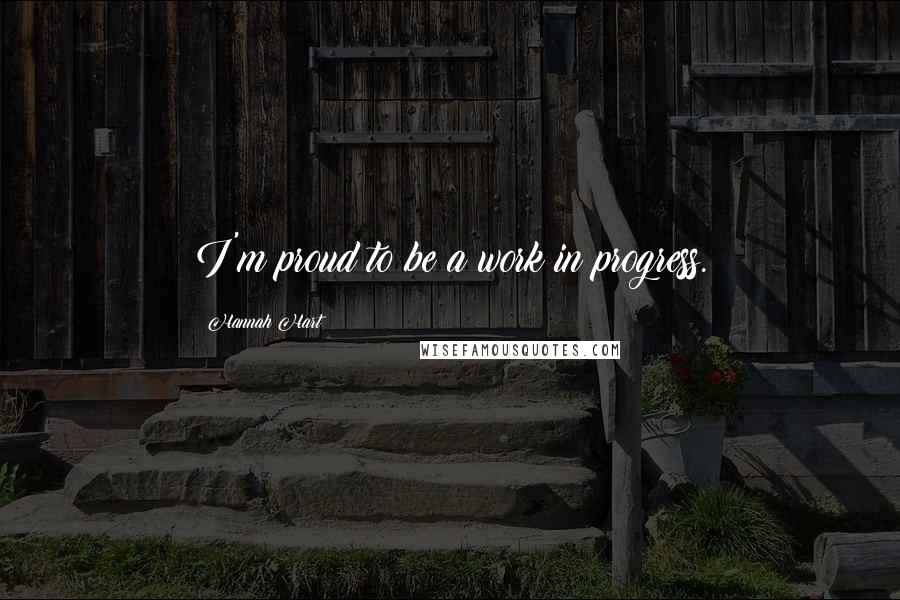 Hannah Hart Quotes: I'm proud to be a work in progress.