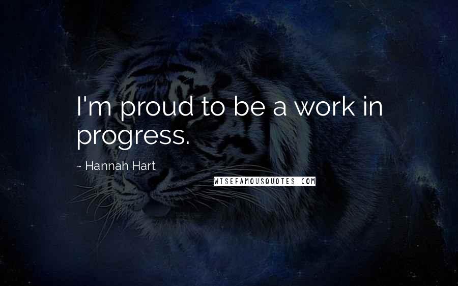 Hannah Hart Quotes: I'm proud to be a work in progress.