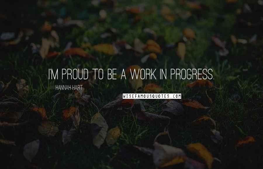 Hannah Hart Quotes: I'm proud to be a work in progress.