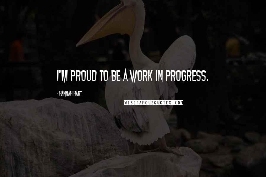 Hannah Hart Quotes: I'm proud to be a work in progress.