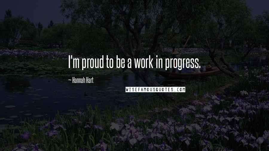 Hannah Hart Quotes: I'm proud to be a work in progress.