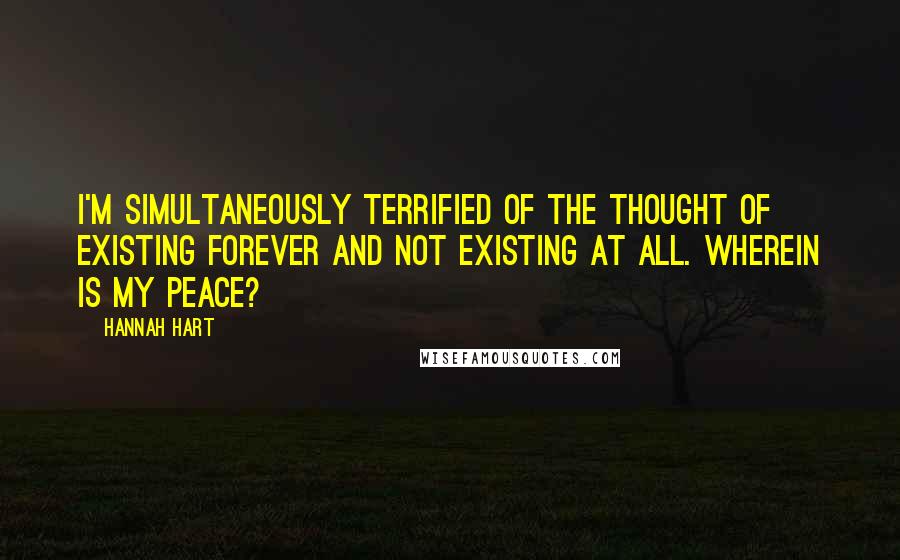 Hannah Hart Quotes: I'm simultaneously terrified of the thought of existing forever and not existing at all. Wherein is my peace?