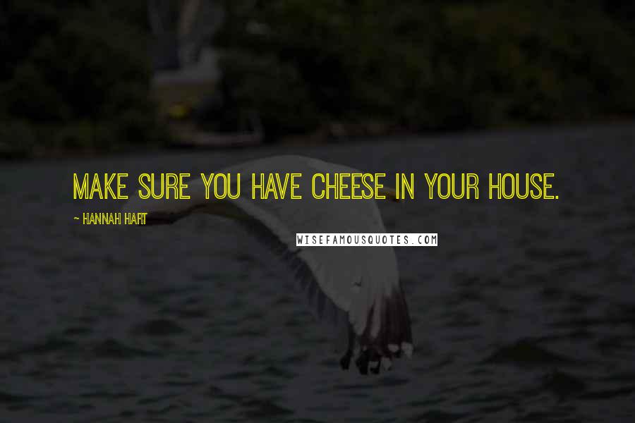 Hannah Hart Quotes: Make sure you have cheese in your house.