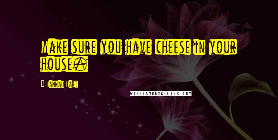 Hannah Hart Quotes: Make sure you have cheese in your house.