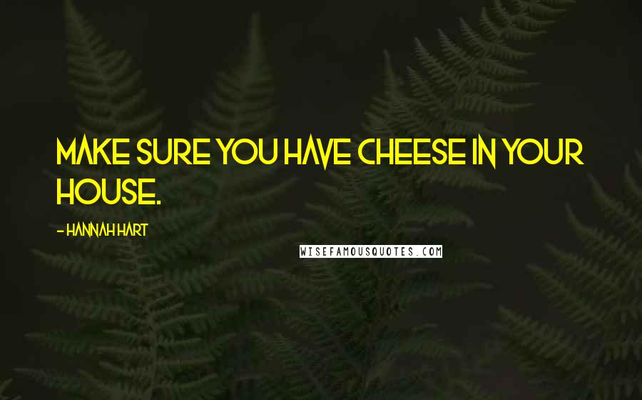 Hannah Hart Quotes: Make sure you have cheese in your house.