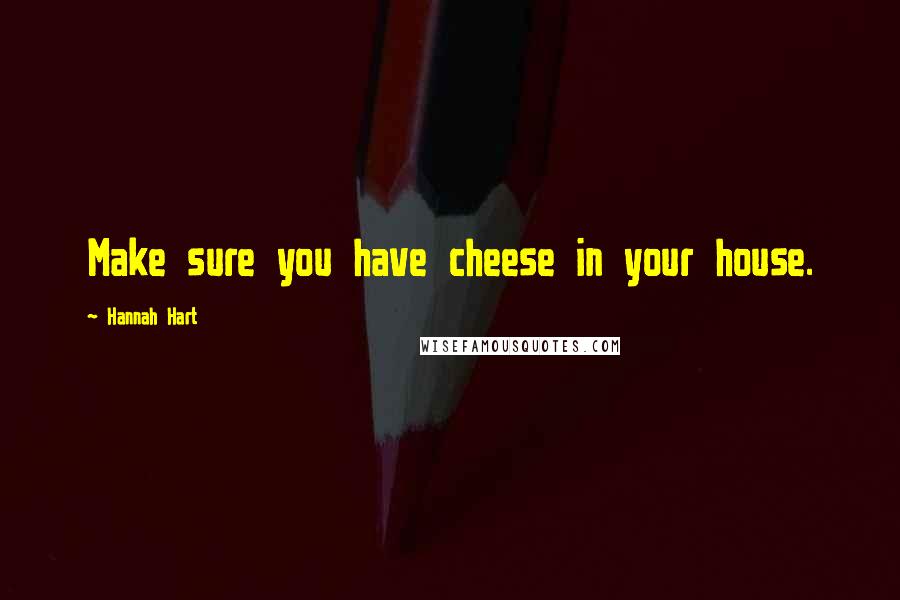 Hannah Hart Quotes: Make sure you have cheese in your house.