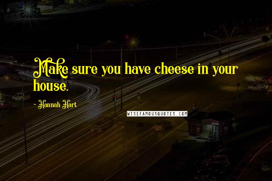 Hannah Hart Quotes: Make sure you have cheese in your house.