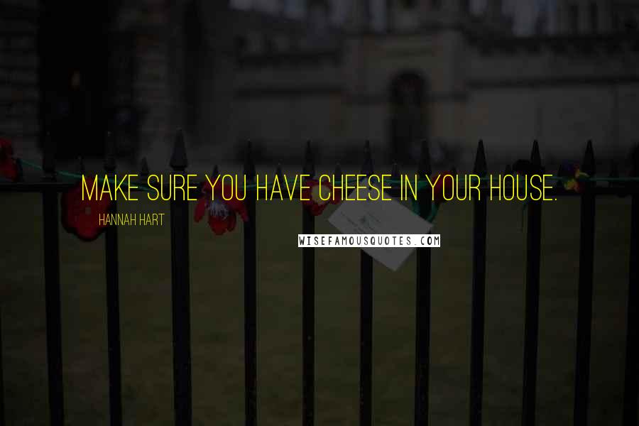 Hannah Hart Quotes: Make sure you have cheese in your house.