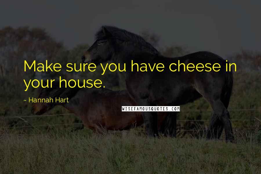 Hannah Hart Quotes: Make sure you have cheese in your house.