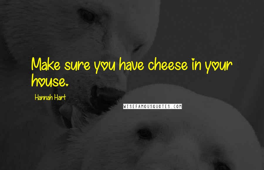 Hannah Hart Quotes: Make sure you have cheese in your house.