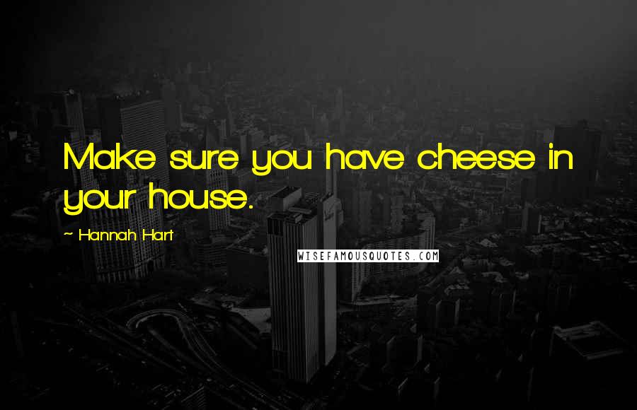 Hannah Hart Quotes: Make sure you have cheese in your house.