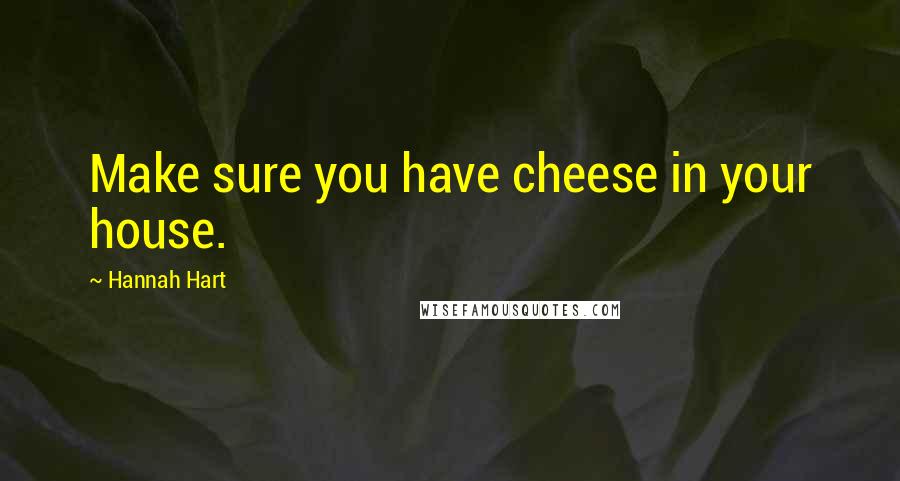 Hannah Hart Quotes: Make sure you have cheese in your house.