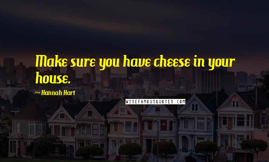 Hannah Hart Quotes: Make sure you have cheese in your house.