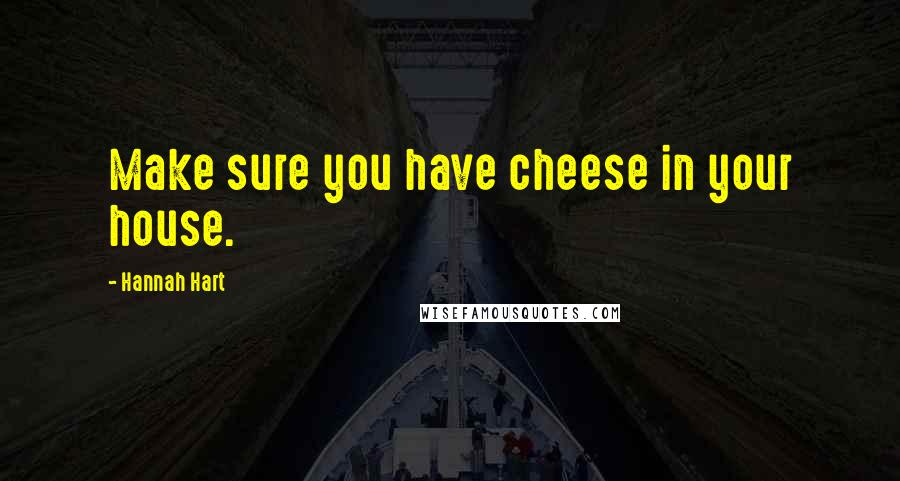 Hannah Hart Quotes: Make sure you have cheese in your house.