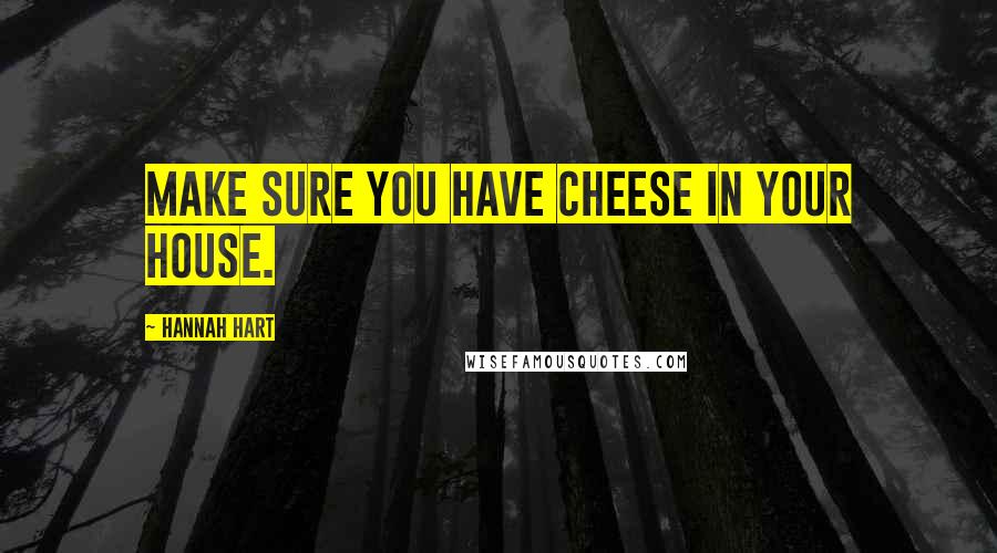 Hannah Hart Quotes: Make sure you have cheese in your house.