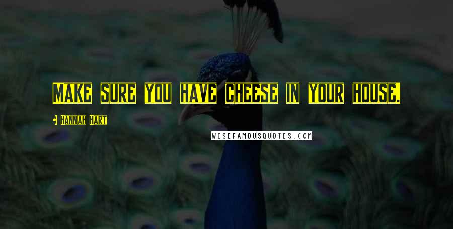 Hannah Hart Quotes: Make sure you have cheese in your house.