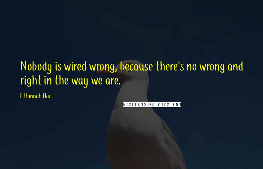 Hannah Hart Quotes: Nobody is wired wrong, because there's no wrong and right in the way we are.