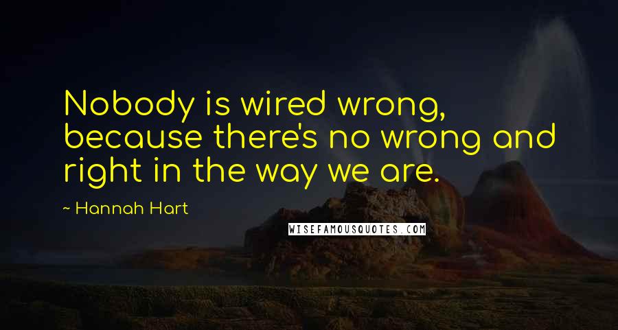 Hannah Hart Quotes: Nobody is wired wrong, because there's no wrong and right in the way we are.