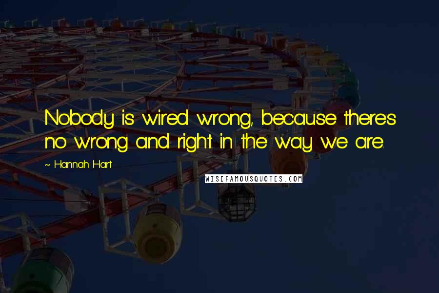 Hannah Hart Quotes: Nobody is wired wrong, because there's no wrong and right in the way we are.