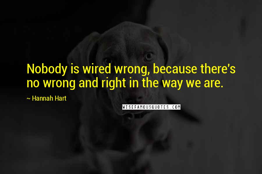 Hannah Hart Quotes: Nobody is wired wrong, because there's no wrong and right in the way we are.