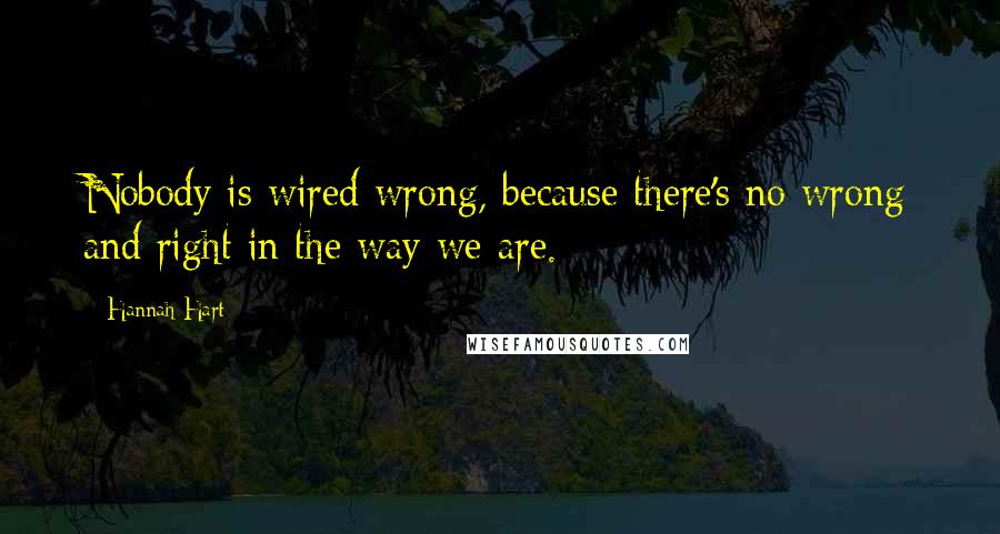 Hannah Hart Quotes: Nobody is wired wrong, because there's no wrong and right in the way we are.