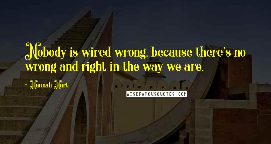 Hannah Hart Quotes: Nobody is wired wrong, because there's no wrong and right in the way we are.