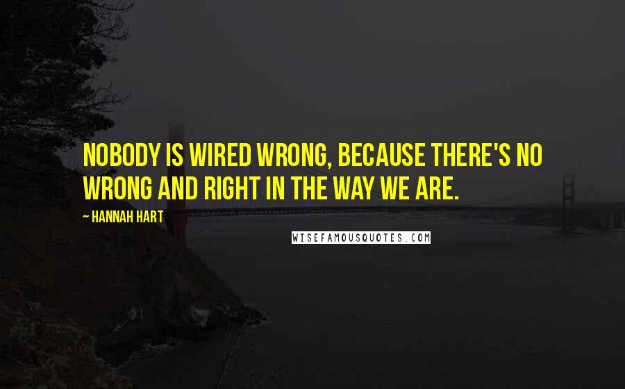 Hannah Hart Quotes: Nobody is wired wrong, because there's no wrong and right in the way we are.