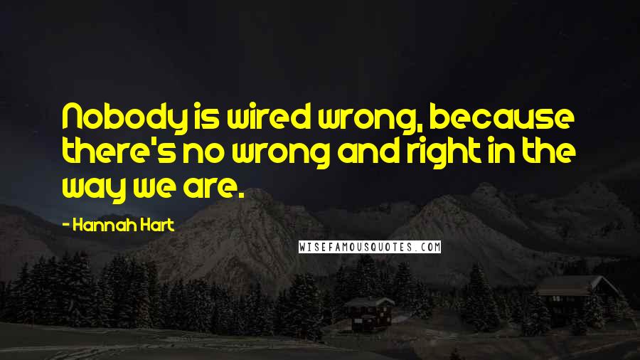 Hannah Hart Quotes: Nobody is wired wrong, because there's no wrong and right in the way we are.