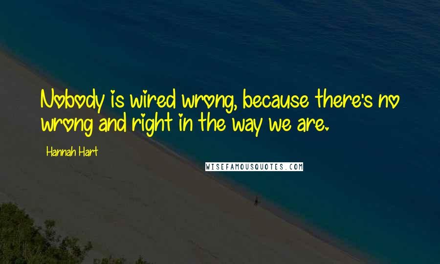 Hannah Hart Quotes: Nobody is wired wrong, because there's no wrong and right in the way we are.