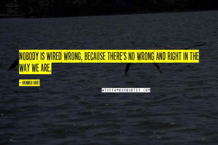 Hannah Hart Quotes: Nobody is wired wrong, because there's no wrong and right in the way we are.