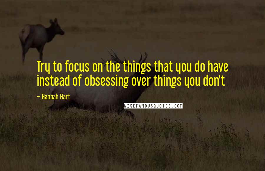 Hannah Hart Quotes: Try to focus on the things that you do have instead of obsessing over things you don't