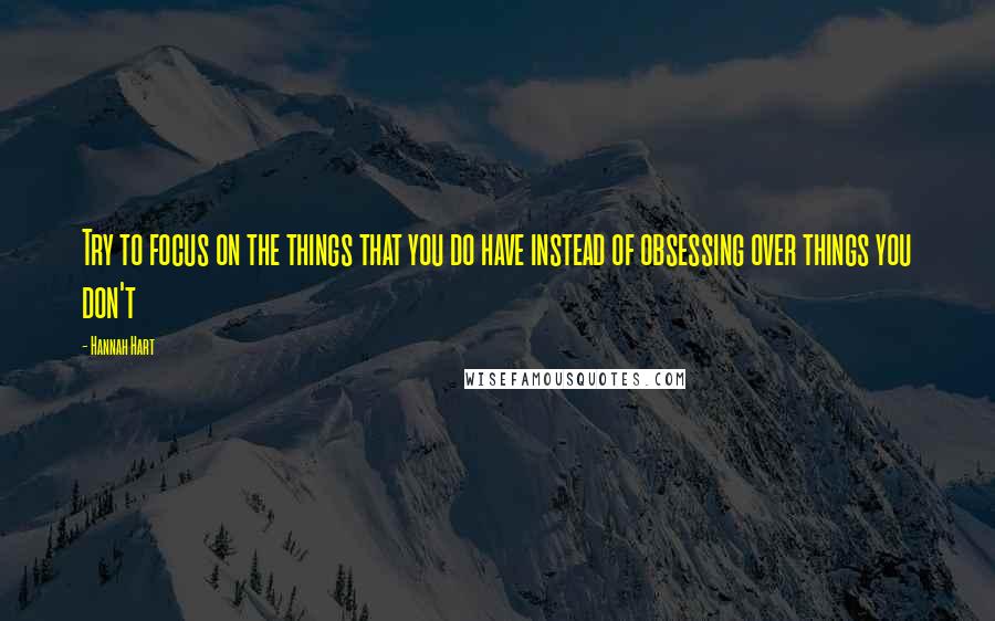 Hannah Hart Quotes: Try to focus on the things that you do have instead of obsessing over things you don't