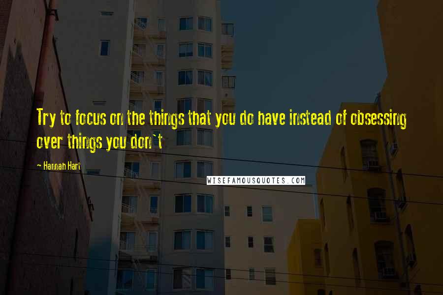 Hannah Hart Quotes: Try to focus on the things that you do have instead of obsessing over things you don't